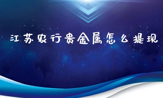 江苏农行贵金属怎么提现_https://www.yunyouns.com_股指期货_第1张