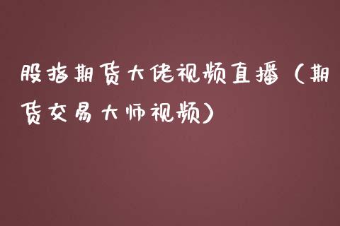 股指期货大佬视频直播（期货交易视频）_https://www.yunyouns.com_期货行情_第1张