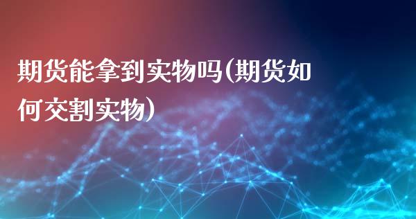 期货能拿到实物吗(期货如何交割实物)_https://www.yunyouns.com_股指期货_第1张