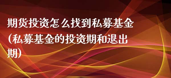 期货投资怎么找到私募基金(私募基金的投资期和退出期)_https://www.yunyouns.com_股指期货_第1张