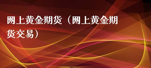 网上黄金期货（网上黄金期货交易）_https://www.yunyouns.com_期货行情_第1张