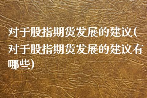 对于股指期货发展的建议(对于股指期货发展的建议有哪些)_https://www.yunyouns.com_期货直播_第1张