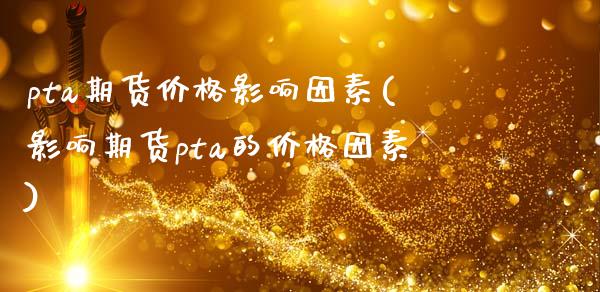 pta期货价格影响因素(影响期货pta的价格因素)_https://www.yunyouns.com_期货直播_第1张