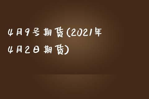 4月9号期货(2021年4月2日期货)_https://www.yunyouns.com_期货直播_第1张