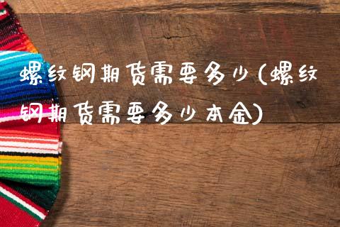 螺纹钢期货需要多少(螺纹钢期货需要多少本金)_https://www.yunyouns.com_期货直播_第1张