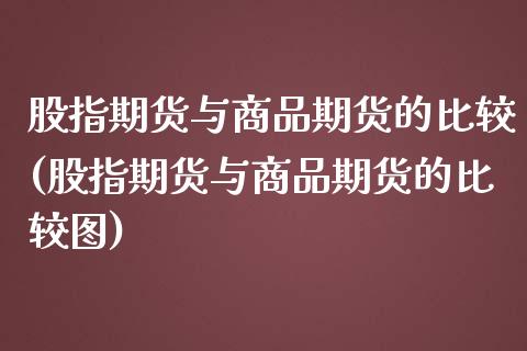 股指期货与商品期货的比较(股指期货与商品期货的比较图)_https://www.yunyouns.com_期货直播_第1张