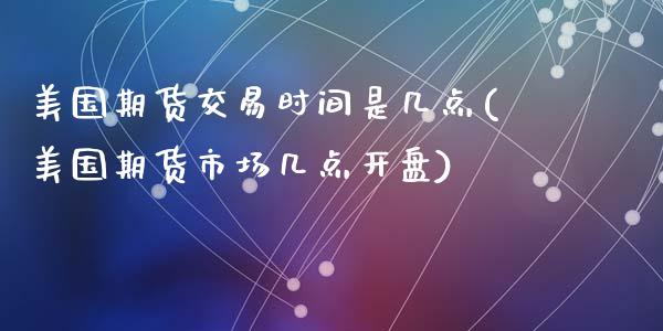 美国期货交易时间是几点(美国期货市场几点开盘)_https://www.yunyouns.com_恒生指数_第1张