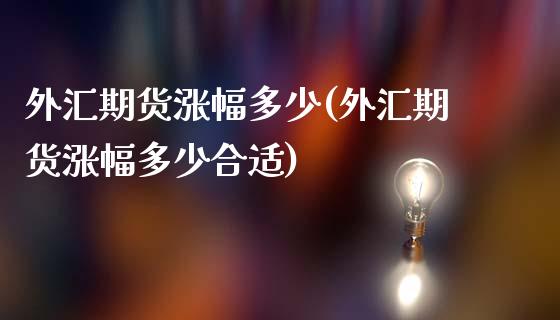 外汇期货涨幅多少(外汇期货涨幅多少合适)_https://www.yunyouns.com_期货直播_第1张