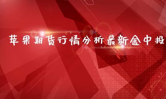 苹果期货行情分析最新金中投_https://www.yunyouns.com_期货行情_第1张