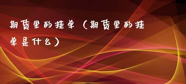 期货里的挂单（期货里的挂单是什么）_https://www.yunyouns.com_期货行情_第1张