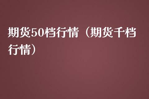 期货50档行情（期货千档行情）_https://www.yunyouns.com_期货行情_第1张