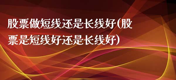 股票做短线还是长线好(股票是短线好还是长线好)_https://www.yunyouns.com_期货行情_第1张