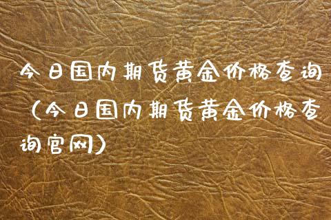 今日国内期货黄金价格查询（今日国内期货黄金价格查询）_https://www.yunyouns.com_期货行情_第1张