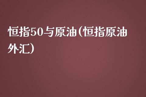 恒指50与原油(恒指原油外汇)_https://www.yunyouns.com_期货行情_第1张