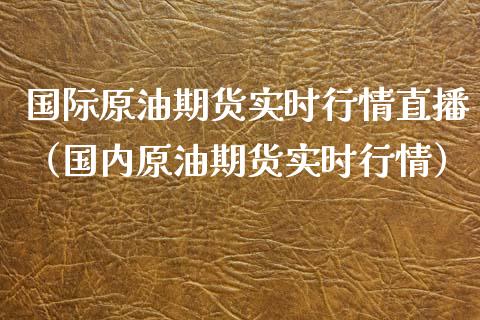 国际原油期货实时行情直播（国内原油期货实时行情）_https://www.yunyouns.com_期货直播_第1张