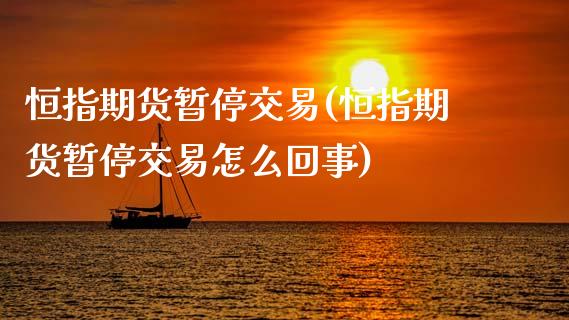 恒指期货暂停交易(恒指期货暂停交易怎么回事)_https://www.yunyouns.com_期货直播_第1张