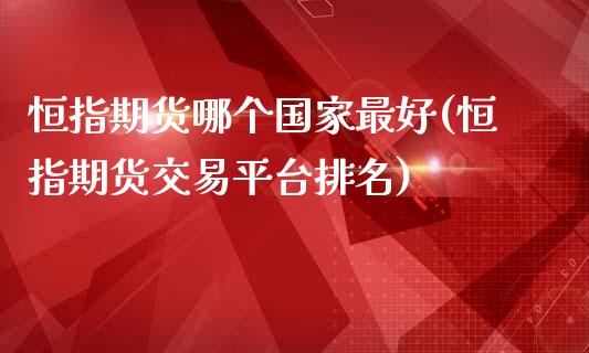 恒指期货哪个国家最好(恒指期货交易平台排名)_https://www.yunyouns.com_股指期货_第1张