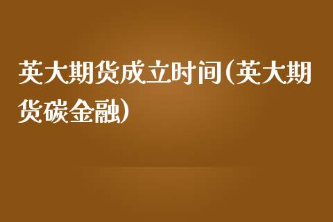 英大期货成立时间(英大期货碳金融)_https://www.yunyouns.com_股指期货_第1张