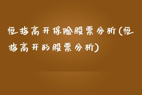 恒指高开保险股票分析(恒指高开的股票分析)_https://www.yunyouns.com_期货直播_第1张