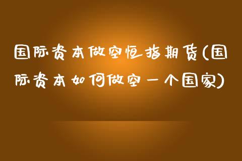 国际资本做空恒指期货(国际资本如何做空一个国家)_https://www.yunyouns.com_期货行情_第1张