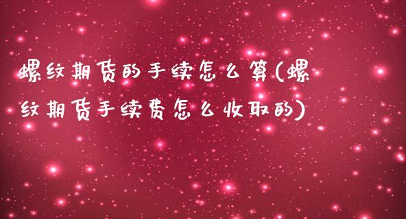 螺纹期货的手续怎么算(螺纹期货手续费怎么收取的)_https://www.yunyouns.com_期货行情_第1张