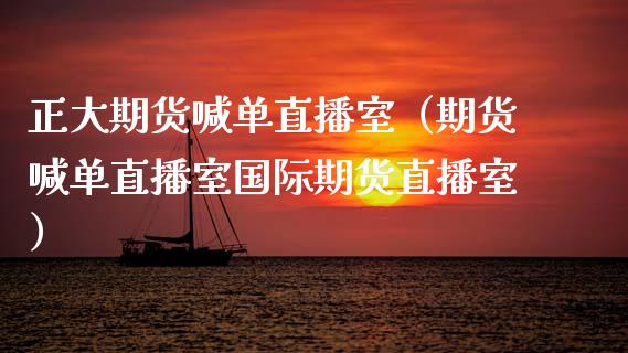 正大期货喊单直播室（期货喊单直播室国际期货直播室）_https://www.yunyouns.com_期货行情_第1张