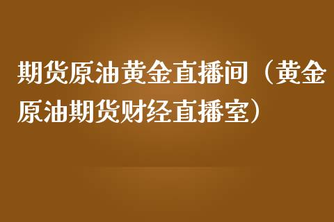 期货原油黄金直播间（黄金原油期货财经直播室）_https://www.yunyouns.com_期货直播_第1张