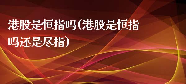 港股是恒指吗(港股是恒指吗还是尽指)_https://www.yunyouns.com_期货直播_第1张