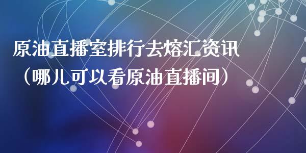 原油直播室排行去熔汇资讯（哪儿可以看原油直播间）_https://www.yunyouns.com_期货直播_第1张