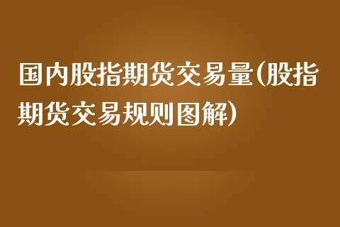 国内股指期货交易量(股指期货交易规则图解)_https://www.yunyouns.com_期货直播_第1张