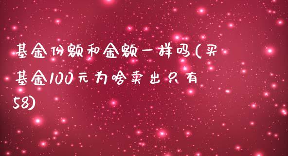 基金份额和金额一样吗(买基金100元为啥卖出只有58)_https://www.yunyouns.com_期货直播_第1张