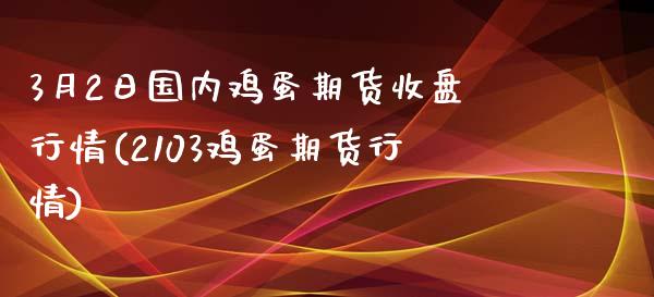 3月2日国内鸡蛋期货收盘行情(2103鸡蛋期货行情)_https://www.yunyouns.com_恒生指数_第1张