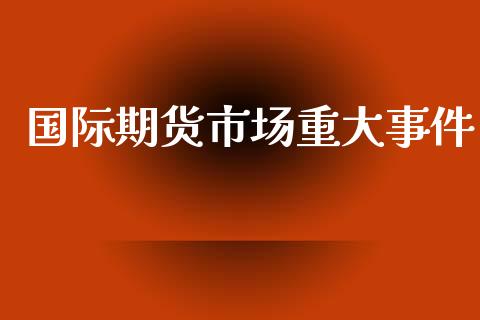 国际期货市场重大事件_https://www.yunyouns.com_恒生指数_第1张