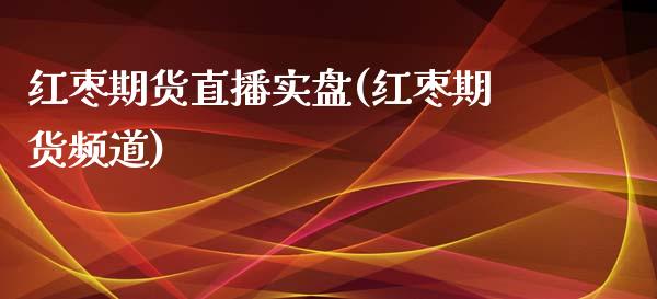 红枣期货直播实盘(红枣期货频道)_https://www.yunyouns.com_股指期货_第1张