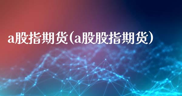 a股指期货(a股股指期货)_https://www.yunyouns.com_期货行情_第1张