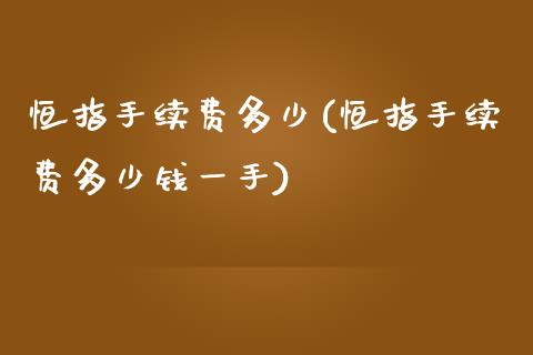 恒指手续费多少(恒指手续费多少钱一手)_https://www.yunyouns.com_期货行情_第1张