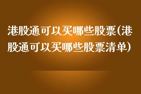 港股通可以买哪些股票(港股通可以买哪些股票清单)_https://www.yunyouns.com_股指期货_第1张