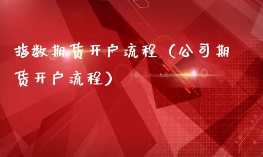 指数期货开户流程（公司期货开户流程）_https://www.yunyouns.com_期货直播_第1张