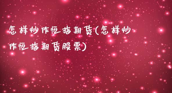 怎样炒作恒指期货(怎样炒作恒指期货股票)_https://www.yunyouns.com_期货直播_第1张