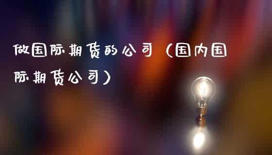 做国际期货的公司（国内国际期货公司）_https://www.yunyouns.com_恒生指数_第1张