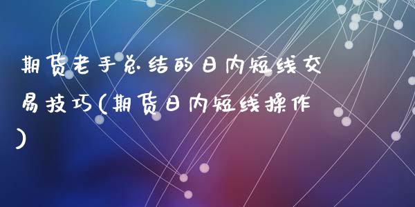 期货老手总结的日内短线交易技巧(期货日内短线操作)_https://www.yunyouns.com_恒生指数_第1张