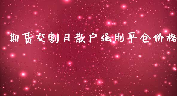 期货交割月散户强制平仓价格_https://www.yunyouns.com_期货直播_第1张