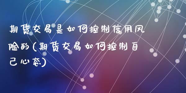 期货交易是如何控制信用风险的(期货交易如何控制自己心态)_https://www.yunyouns.com_期货直播_第1张