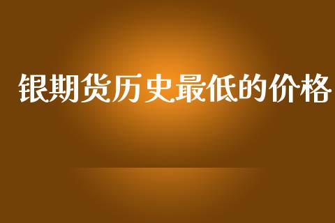 银期货历史最低的价格_https://www.yunyouns.com_期货行情_第1张