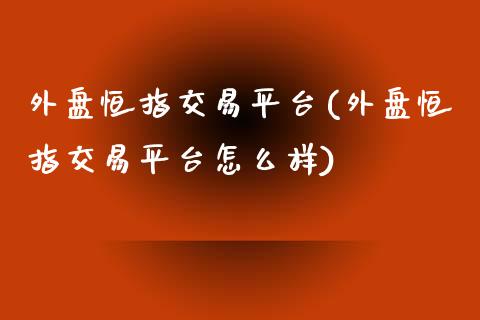 外盘恒指交易平台(外盘恒指交易平台怎么样)_https://www.yunyouns.com_期货直播_第1张