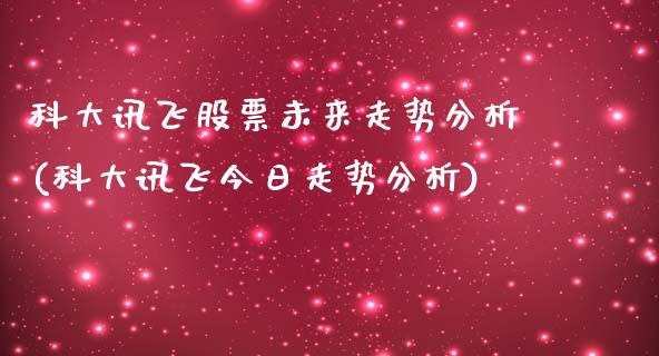 科大讯飞股票未来走势分析(科大讯飞今日走势分析)_https://www.yunyouns.com_股指期货_第1张