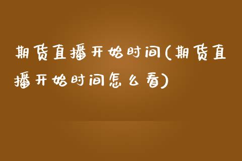 期货直播开始时间(期货直播开始时间怎么看)_https://www.yunyouns.com_期货直播_第1张