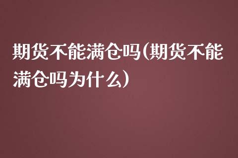 期货不能满仓吗(期货不能满仓吗为什么)_https://www.yunyouns.com_期货行情_第1张