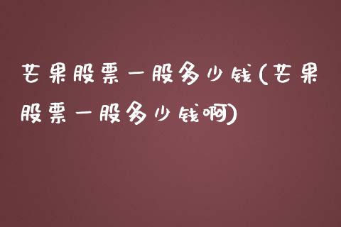 芒果股票一股多少钱(芒果股票一股多少钱啊)_https://www.yunyouns.com_股指期货_第1张