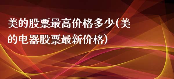 美的股票最高价格多少(美的电器股票最新价格)_https://www.yunyouns.com_期货直播_第1张